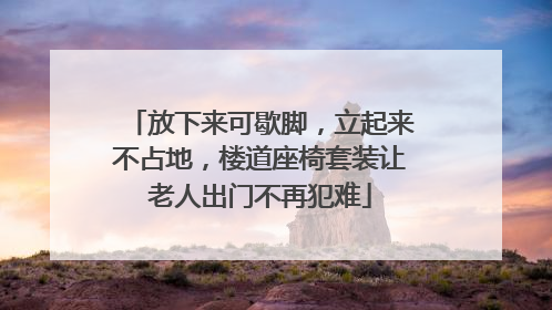 放下来可歇脚，立起来不占地，楼道座椅套装让老人出门不再犯难