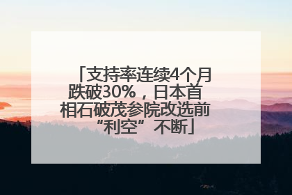 支持率连续4个月跌破30%，日本首相石破茂参院改选前“利空”不断