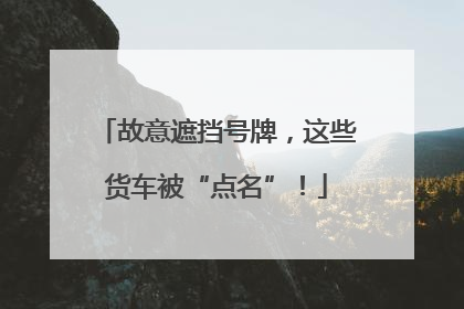 故意遮挡号牌，这些货车被“点名”！