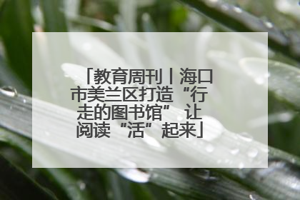 教育周刊丨海口市美兰区打造“行走的图书馆” 让阅读“活”起来