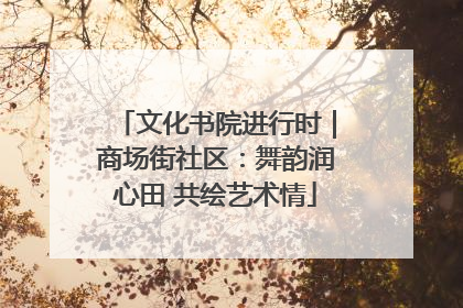 文化书院进行时｜商场街社区：舞韵润心田 共绘艺术情
