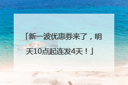 新一波优惠券来了，明天10点起连发4天！