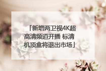 新增两卫视4K超高清频道开播 标清机顶盒将退出市场