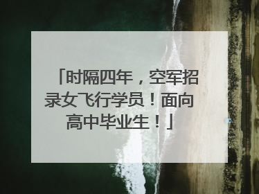 时隔四年，空军招录女飞行学员！面向高中毕业生！