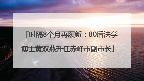 时隔8个月再履新：80后法学博士黄双燕升任赤峰市副市长