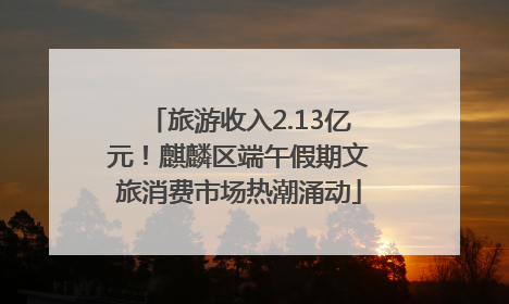 旅游收入2.13亿元！麒麟区端午假期文旅消费市场热潮涌动