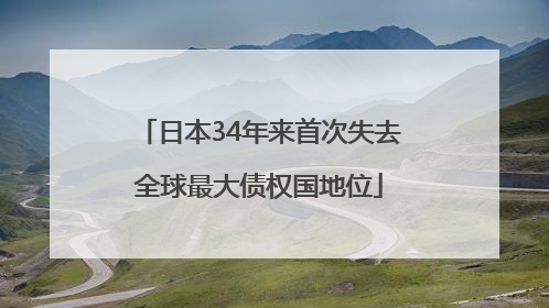日本34年来首次失去全球最大债权国地位