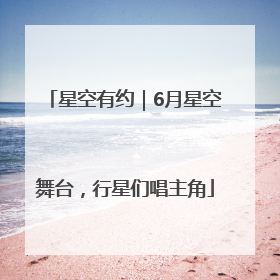 星空有约｜6月星空舞台，行星们唱主角