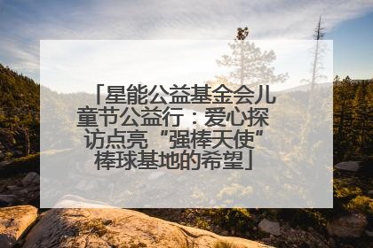 星能公益基金会儿童节公益行：爱心探访点亮“强棒天使”棒球基地的希望