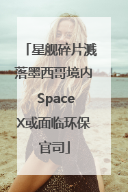 星舰碎片溅落墨西哥境内 SpaceX或面临环保官司