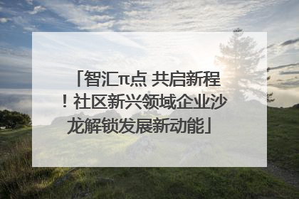 智汇π点 共启新程！社区新兴领域企业沙龙解锁发展新动能