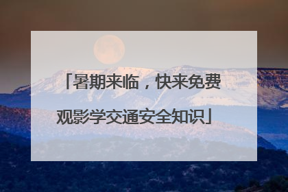 暑期来临，快来免费观影学交通安全知识