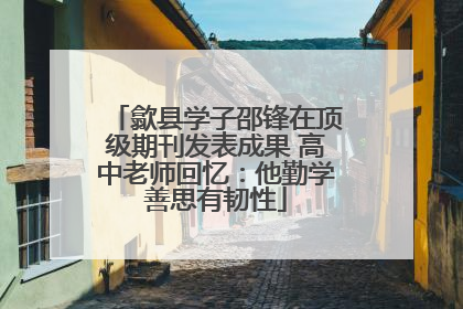 歙县学子邵锋在顶级期刊发表成果 高中老师回忆：他勤学善思有韧性