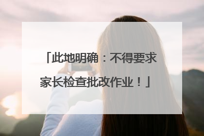 此地明确：不得要求家长检查批改作业！