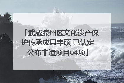 武威凉州区文化遗产保护传承成果丰硕 已认定公布非遗项目64项