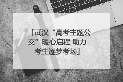 武汉“高考主题公交”暖心启程 助力考生逐梦考场