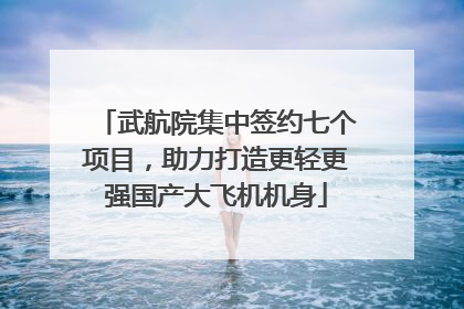 武航院集中签约七个项目，助力打造更轻更强国产大飞机机身