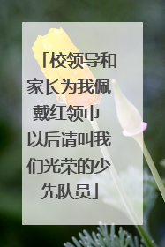 校领导和家长为我佩戴红领巾 以后请叫我们光荣的少先队员