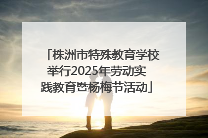株洲市特殊教育学校举行2025年劳动实践教育暨杨梅节活动