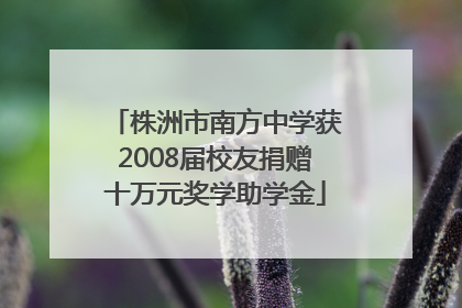 株洲市南方中学获2008届校友捐赠十万元奖学助学金