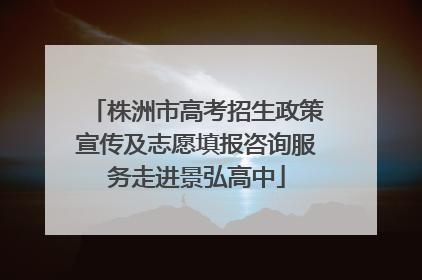 株洲市高考招生政策宣传及志愿填报咨询服务走进景弘高中