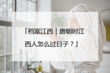 档案江西｜唐朝时江西人怎么过日子？