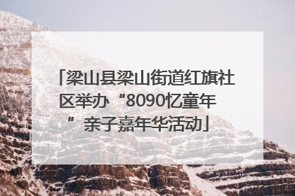 梁山县梁山街道红旗社区举办“8090忆童年”亲子嘉年华活动