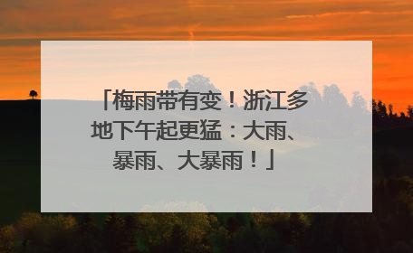 梅雨带有变！浙江多地下午起更猛：大雨、暴雨、大暴雨！