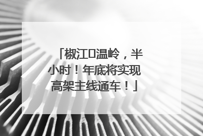 椒江⇌温岭，半小时！年底将实现高架主线通车！