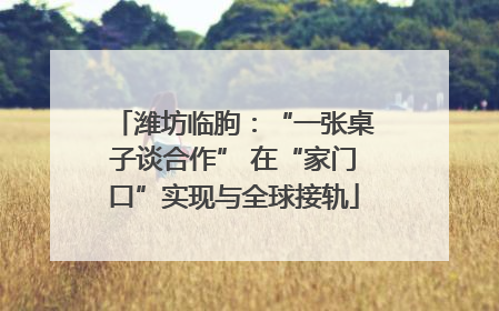 潍坊临朐：“一张桌子谈合作” 在“家门口”实现与全球接轨