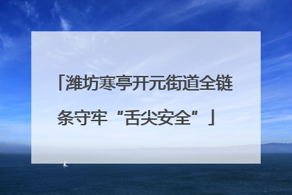 潍坊寒亭开元街道全链条守牢“舌尖安全”