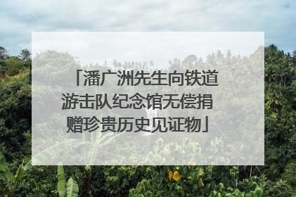 潘广洲先生向铁道游击队纪念馆无偿捐赠珍贵历史见证物