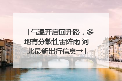 气温开启回升路，多地有分散性雷阵雨 河北最新出行信息→