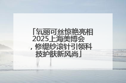 氧丽可丝惊艳亮相2025上海美博会，修缇纱滚针引领科技护肤新风尚