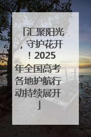 汇聚阳光，守护花开！2025年全国高考各地护航行动持续展开