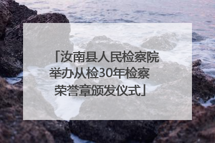 汝南县人民检察院举办从检30年检察荣誉章颁发仪式