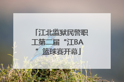江北监狱民警职工第二届“江BA”篮球赛开幕