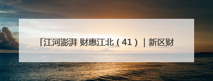 江河澎湃 财惠江北（41）｜新区财政局严把“三关” 绘就“良田美景”