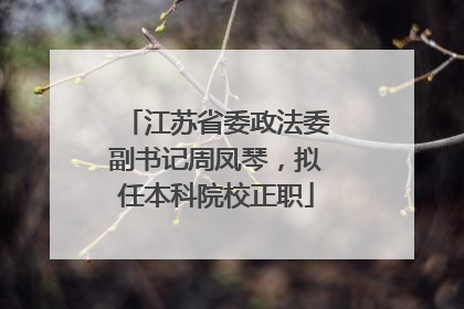 江苏省委政法委副书记周凤琴，拟任本科院校正职