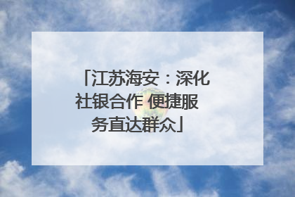 江苏海安：深化社银合作 便捷服务直达群众