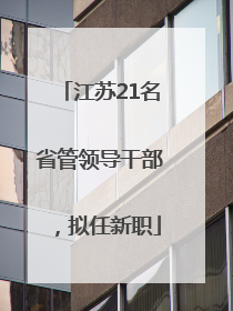 江苏21名省管领导干部，拟任新职
