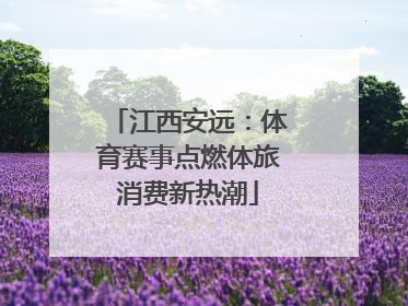 江西安远：体育赛事点燃体旅消费新热潮