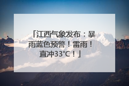 江西气象发布：暴雨蓝色预警！雷雨！直冲33℃！