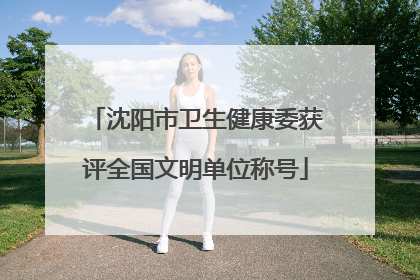 沈阳市卫生健康委获评全国文明单位称号
