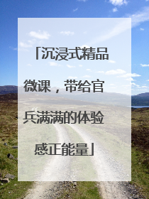 沉浸式精品微课，带给官兵满满的体验感正能量