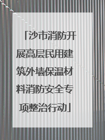 沙市消防开展高层民用建筑外墙保温材料消防安全专项整治行动