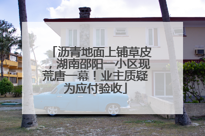 沥青地面上铺草皮，湖南邵阳一小区现荒唐一幕！业主质疑为应付验收