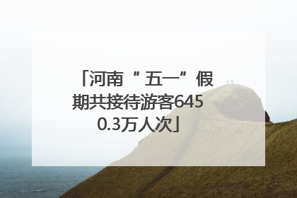 河南“ 五一”假期共接待游客6450.3万人次