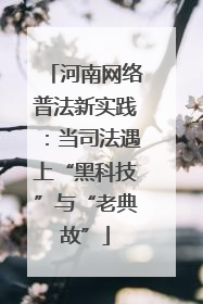 河南网络普法新实践：当司法遇上“黑科技”与“老典故”