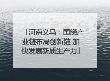 河南义马：围绕产业链布局创新链 加快发展新质生产力